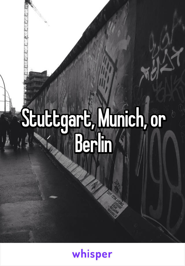 Stuttgart, Munich, or Berlin