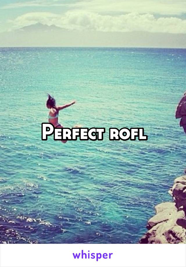 Perfect rofl