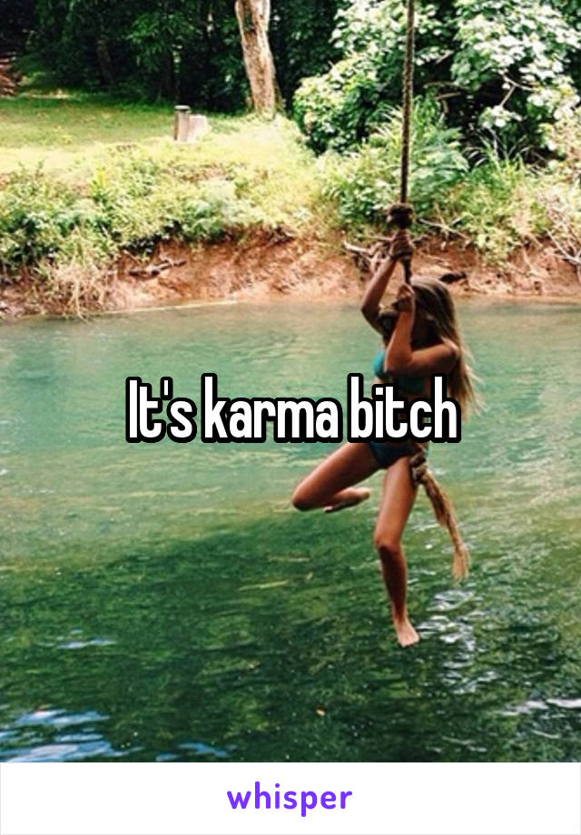 It's karma bitch