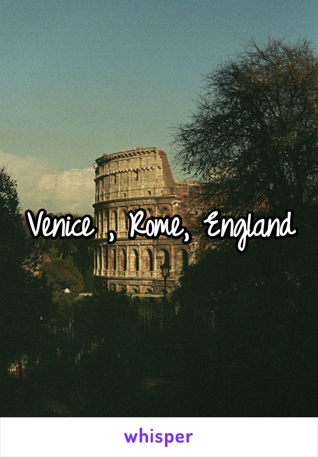 Venice , Rome, England