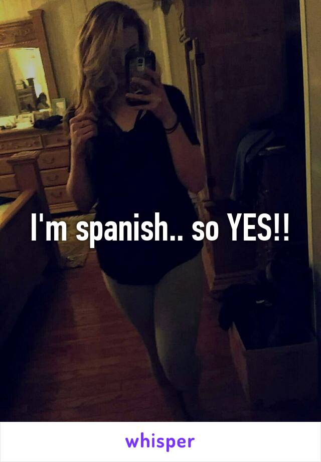 I'm spanish.. so YES!!