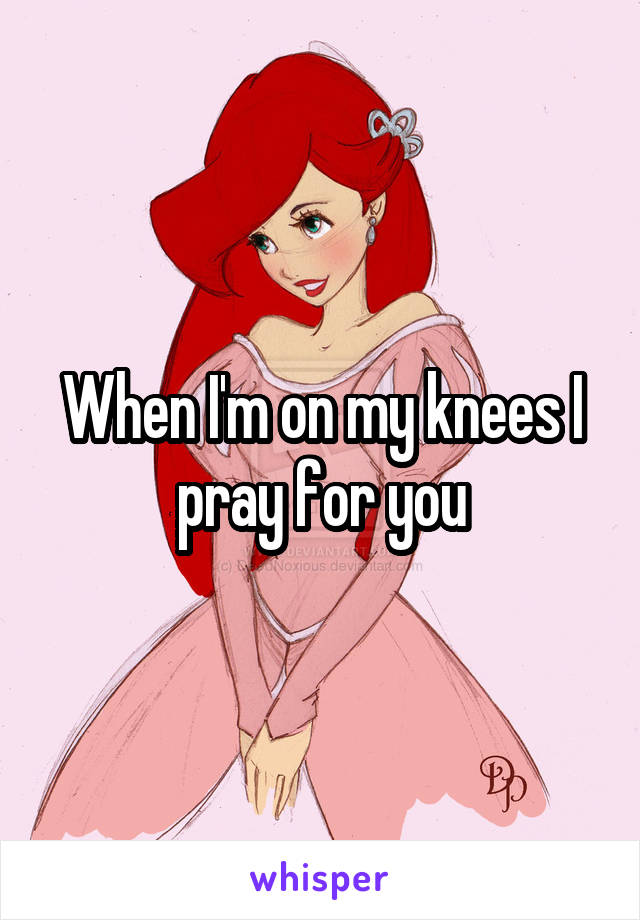 When I'm on my knees I pray for you