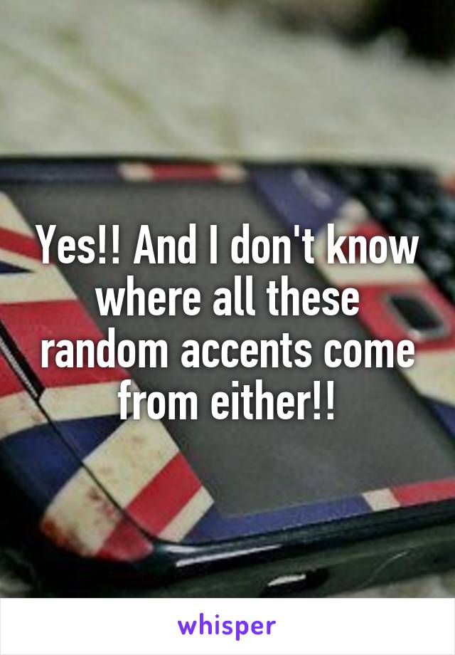 Yes!! And I don't know where all these random accents come from either!!