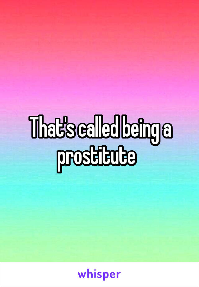 That's called being a prostitute  