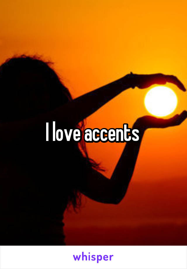 I love accents 