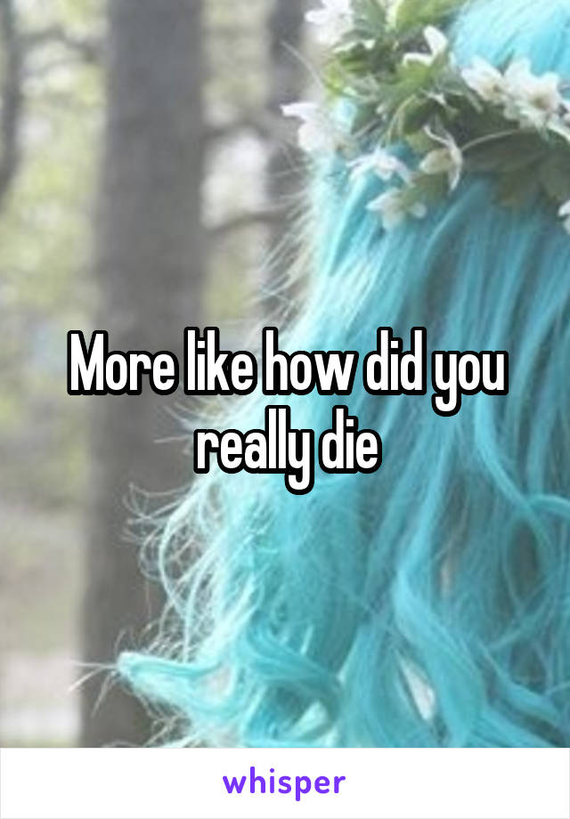 More like how did you really die