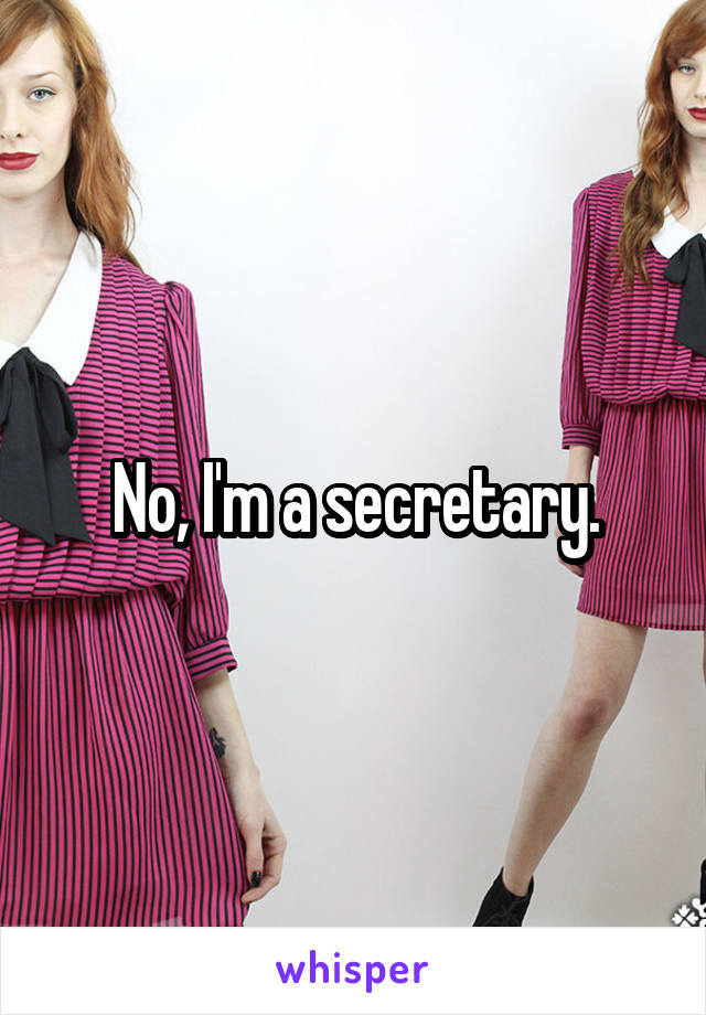 No, I'm a secretary.