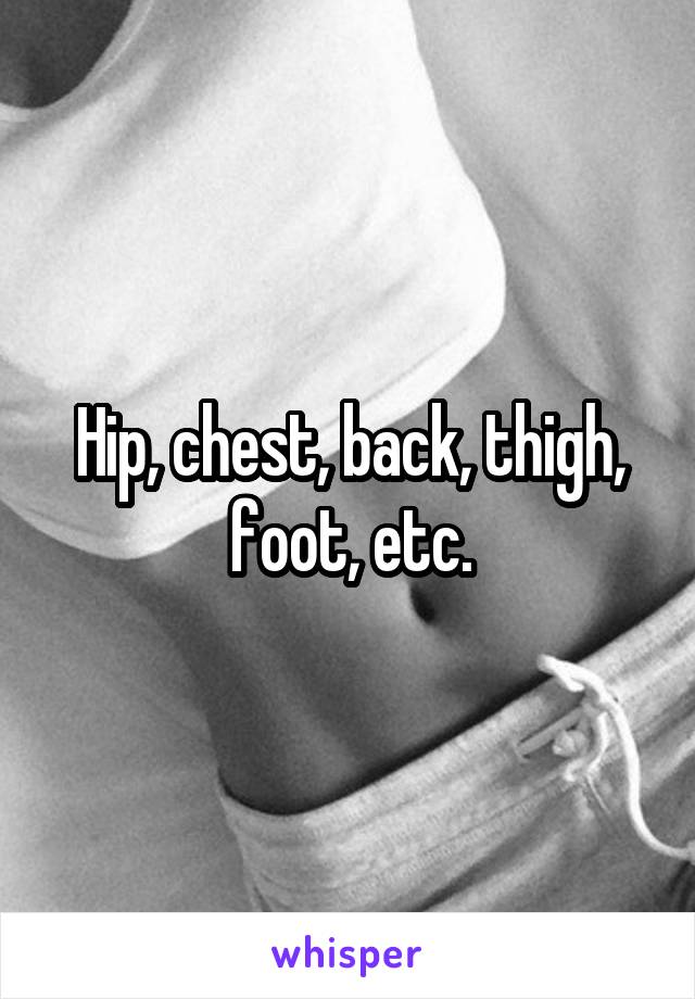 Hip, chest, back, thigh, foot, etc.