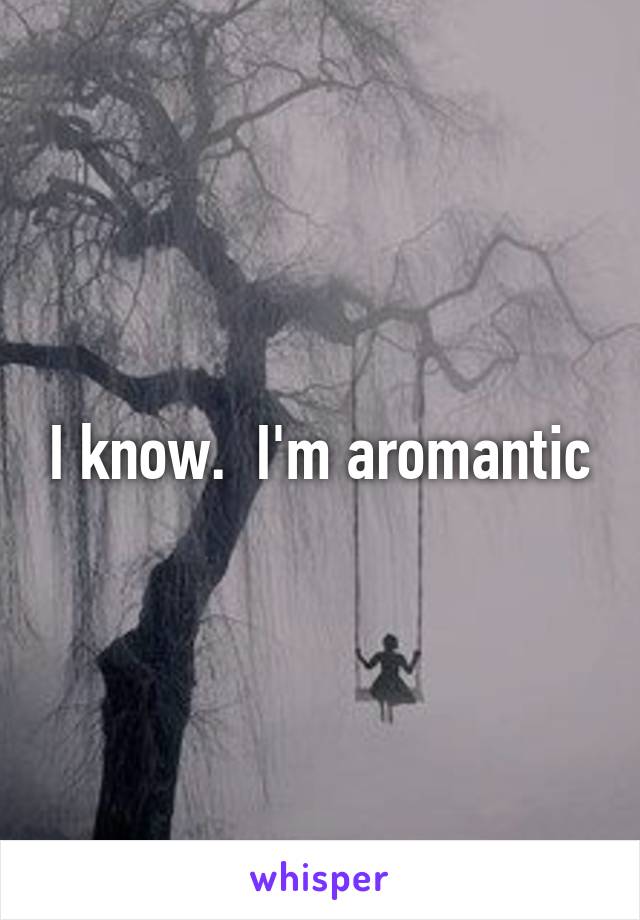 I know.  I'm aromantic