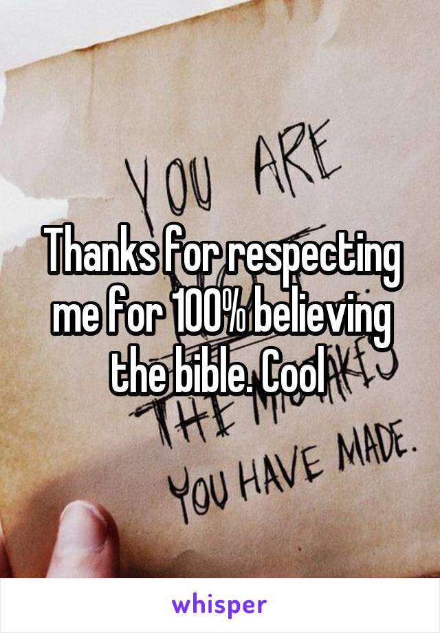 Thanks for respecting me for 100% believing the bible. Cool 
