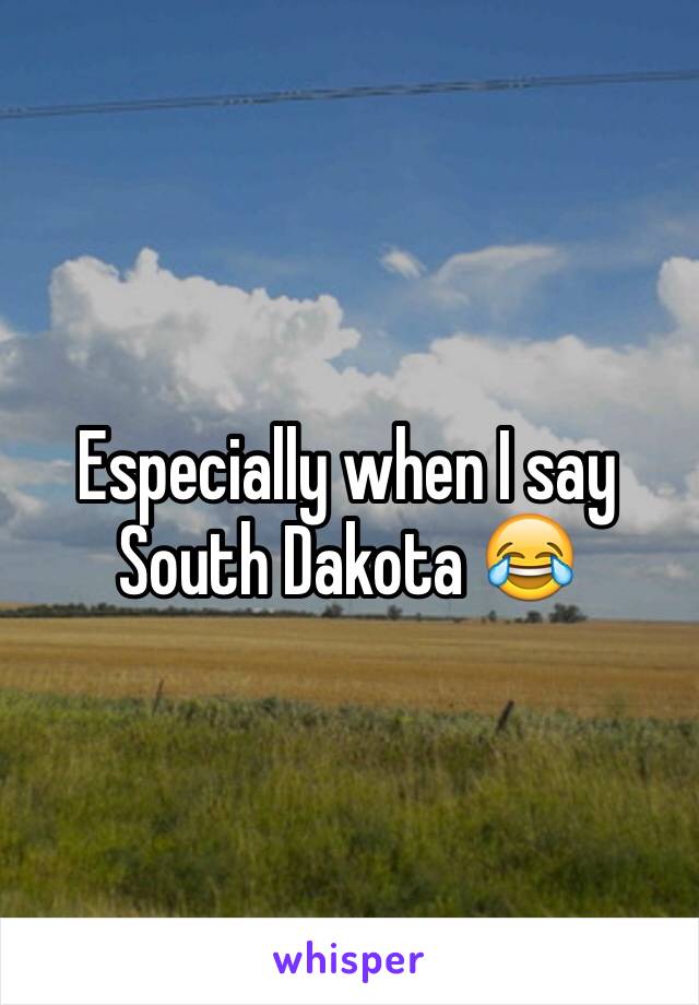 Especially when I say South Dakota 😂