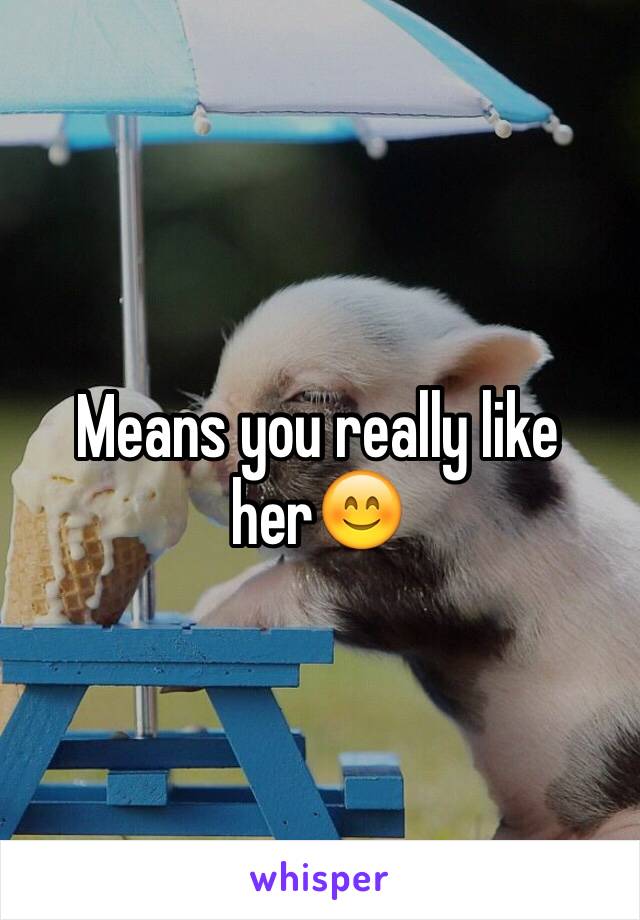 Means you really like her😊