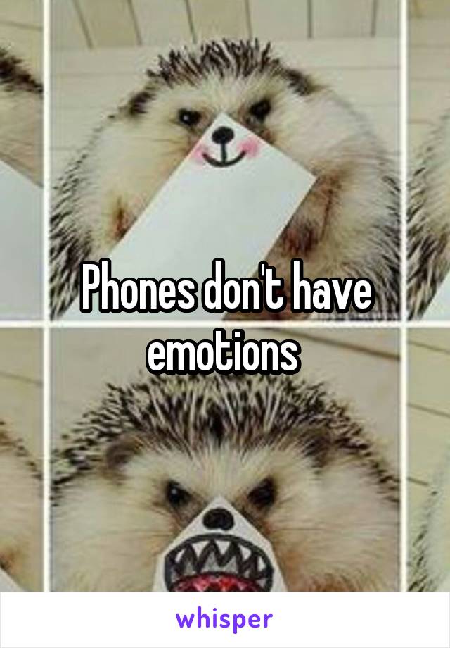 Phones don't have emotions 