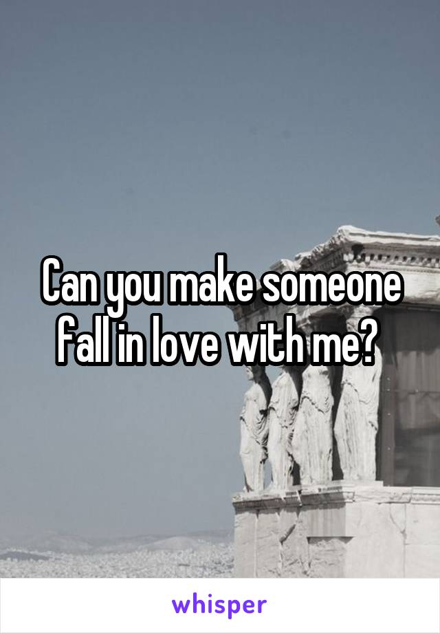 Can you make someone fall in love with me? 