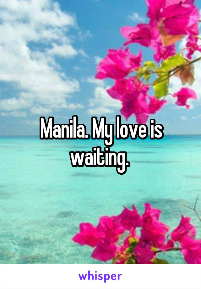 Manila. My love is waiting. 