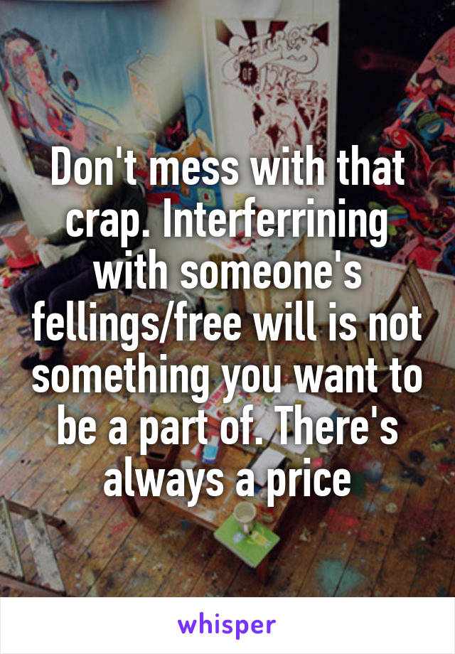 Don't mess with that crap. Interferrining with someone's fellings/free will is not something you want to be a part of. There's always a price