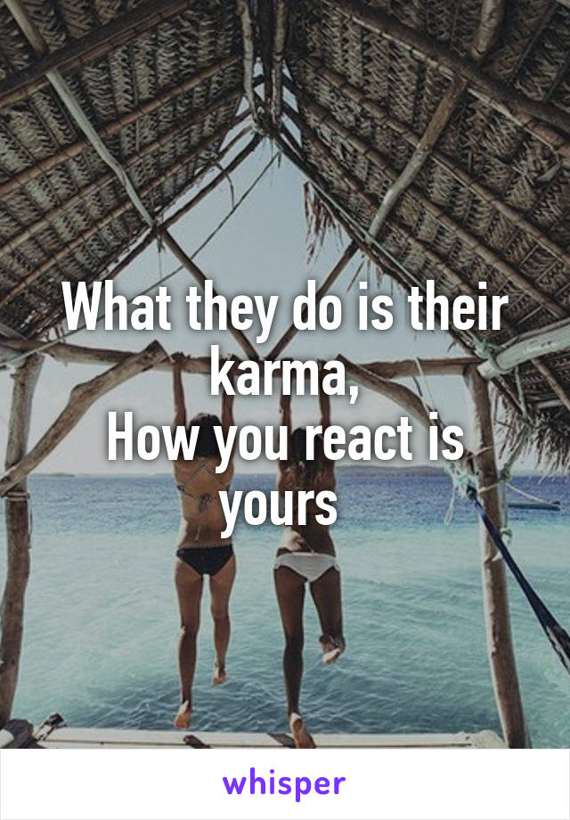 What they do is their karma,
How you react is yours 