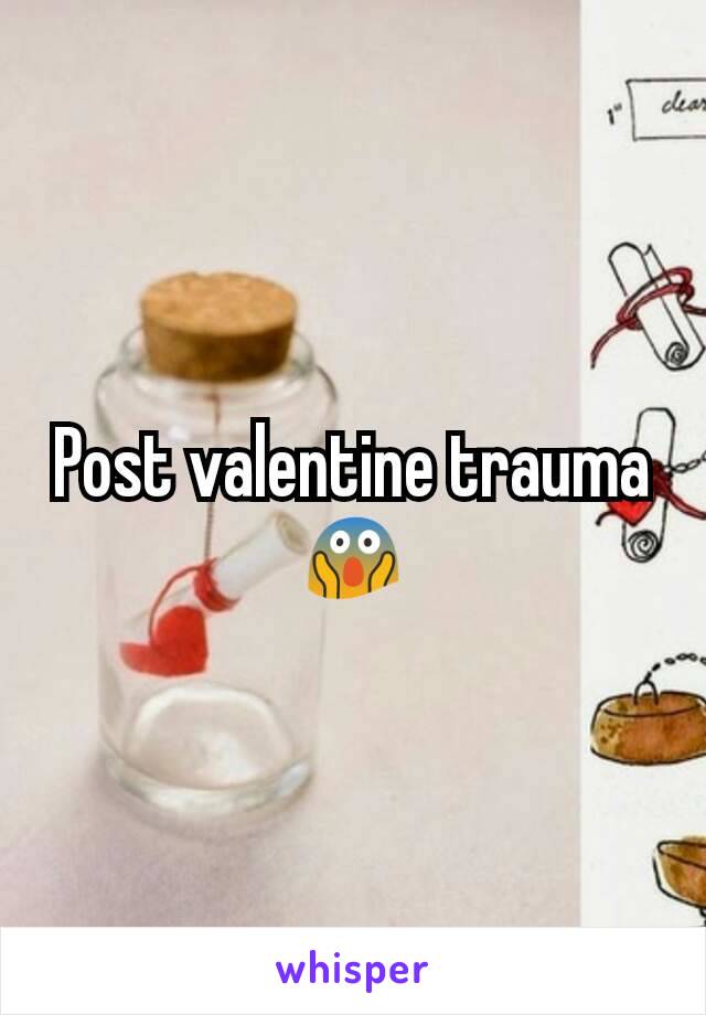 Post valentine trauma 😱
