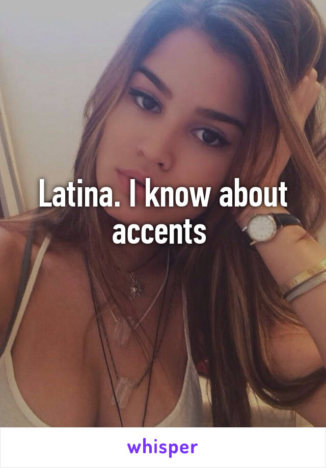 Latina. I know about accents 
