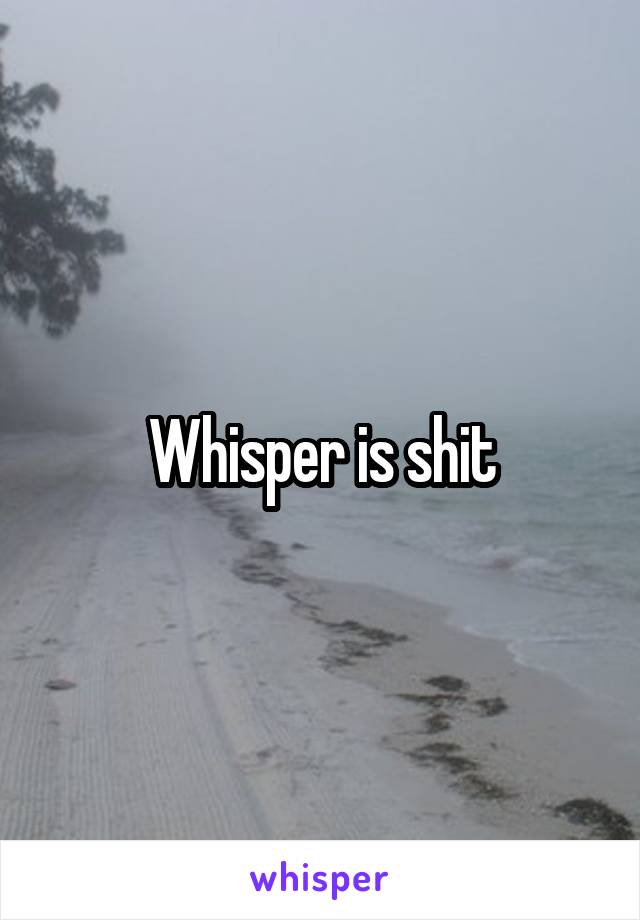 Whisper is shit