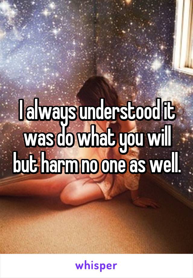 I always understood it was do what you will but harm no one as well.