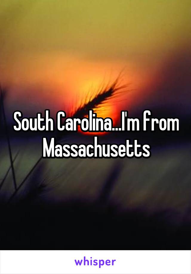 South Carolina...I'm from Massachusetts