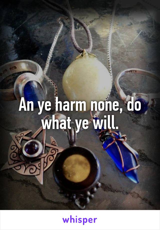 An ye harm none, do what ye will.