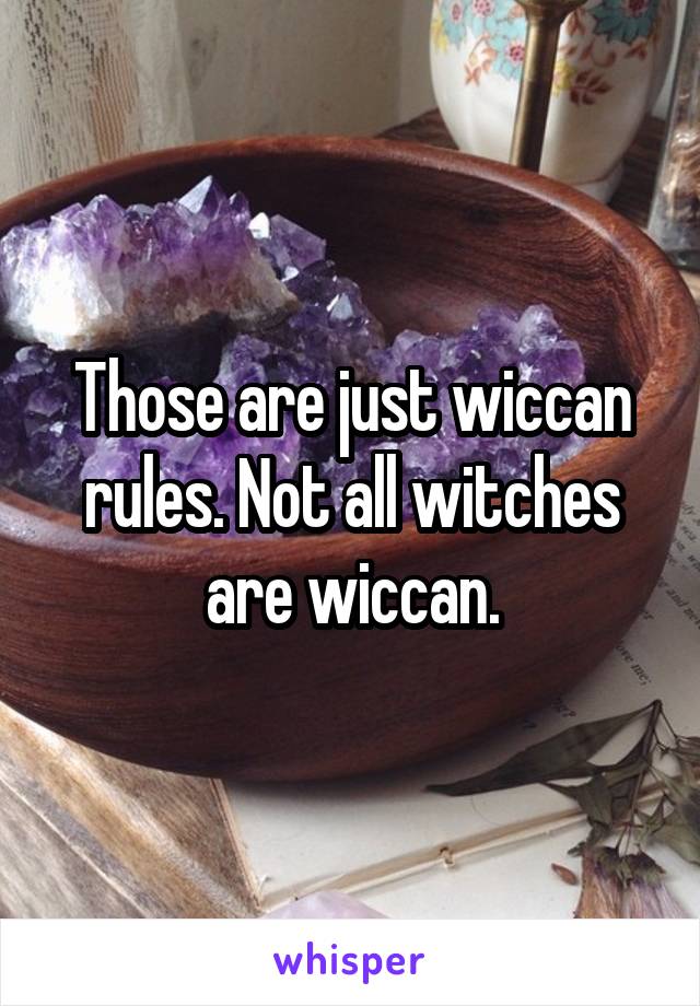 Those are just wiccan rules. Not all witches are wiccan.