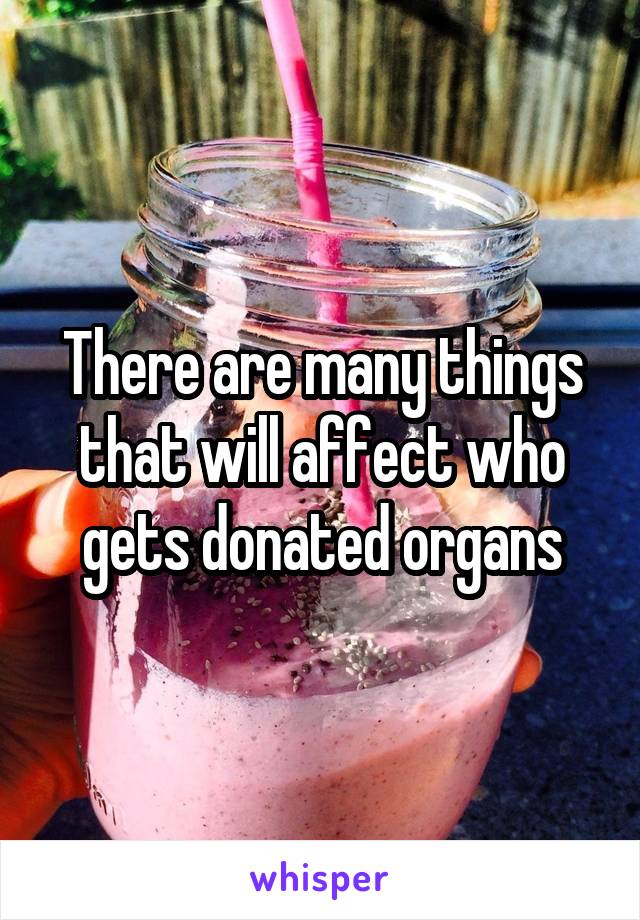 There are many things that will affect who gets donated organs