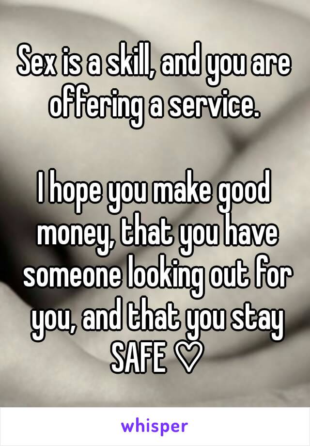 Sex is a skill, and you are offering a service. 

I hope you make good money, that you have someone looking out for you, and that you stay SAFE ♡