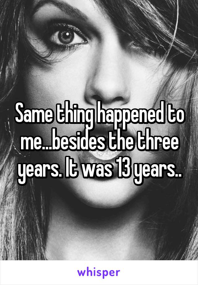 Same thing happened to me...besides the three years. It was 13 years..