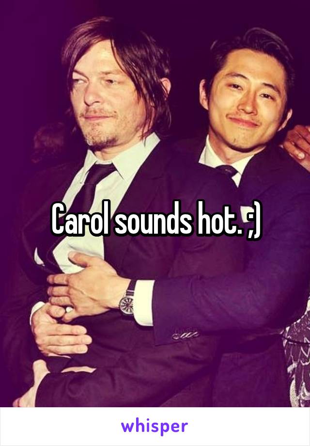 Carol sounds hot. ;)