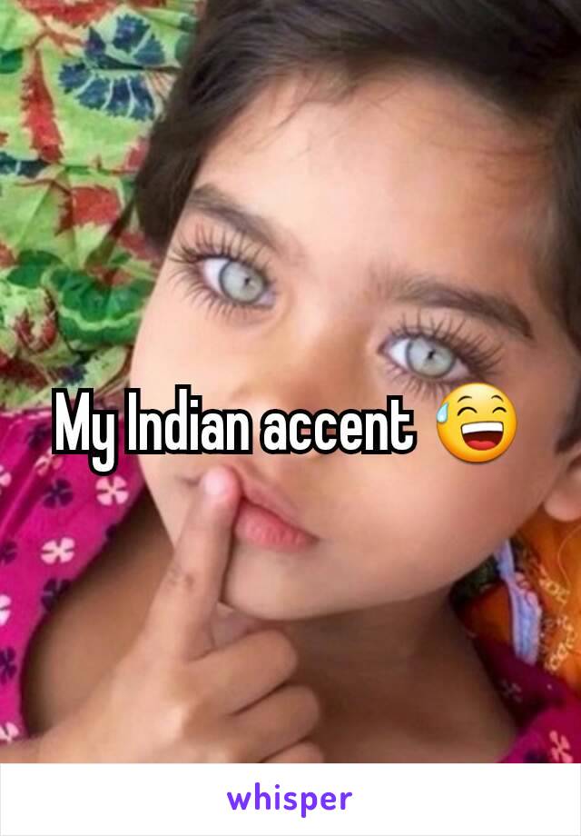 My Indian accent 😅