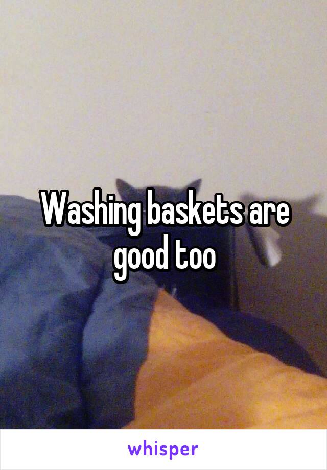 Washing baskets are good too