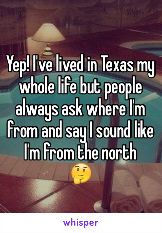 Yep! I've lived in Texas my whole life but people always ask where I'm from and say I sound like I'm from the north 
🤔