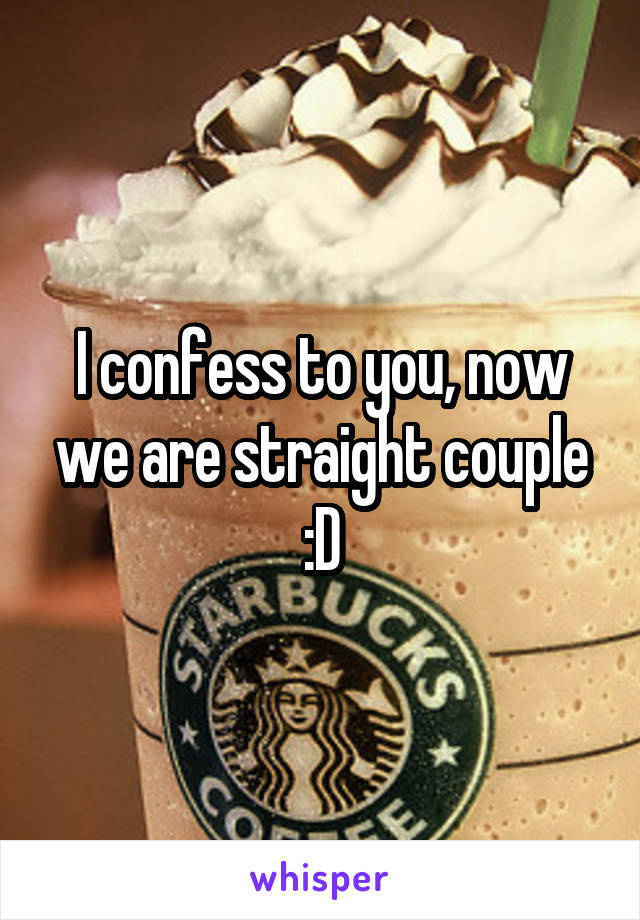I confess to you, now we are straight couple :D