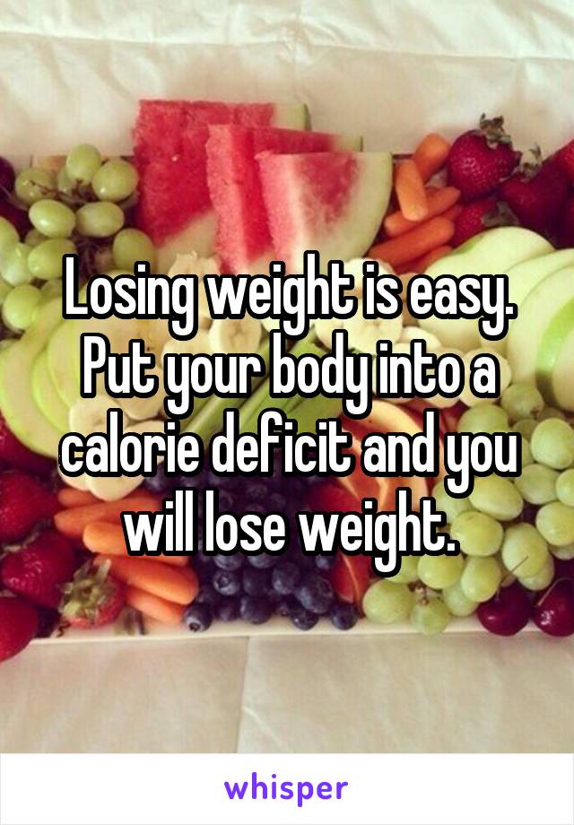 Losing weight is easy. Put your body into a calorie deficit and you will lose weight.