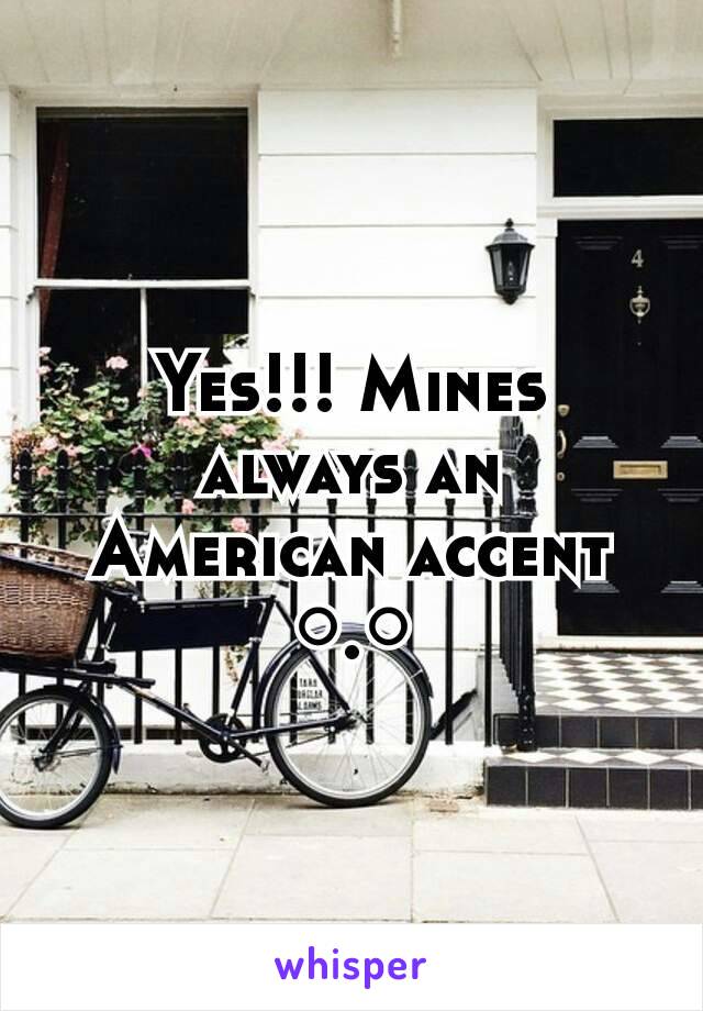 Yes!!! Mines always an American accent ○.○