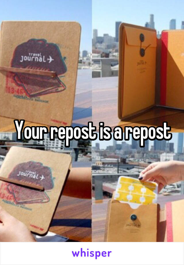 Your repost is a repost