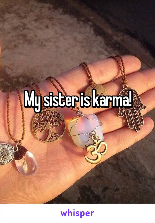 My sister is karma!
