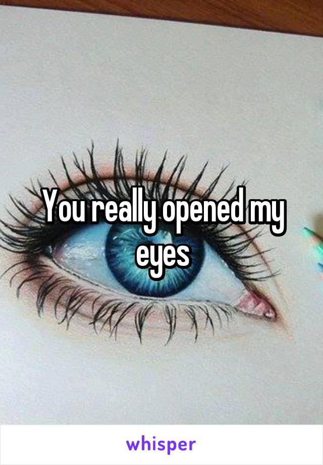 You really opened my eyes