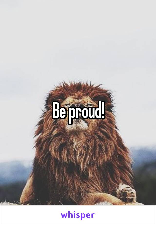 Be proud!
