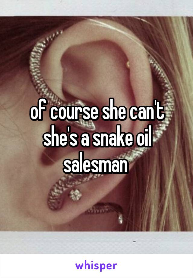 of course she can't she's a snake oil salesman 