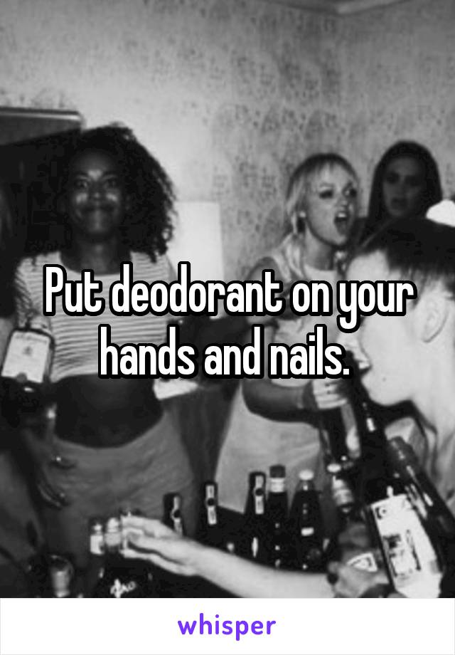 Put deodorant on your hands and nails. 
