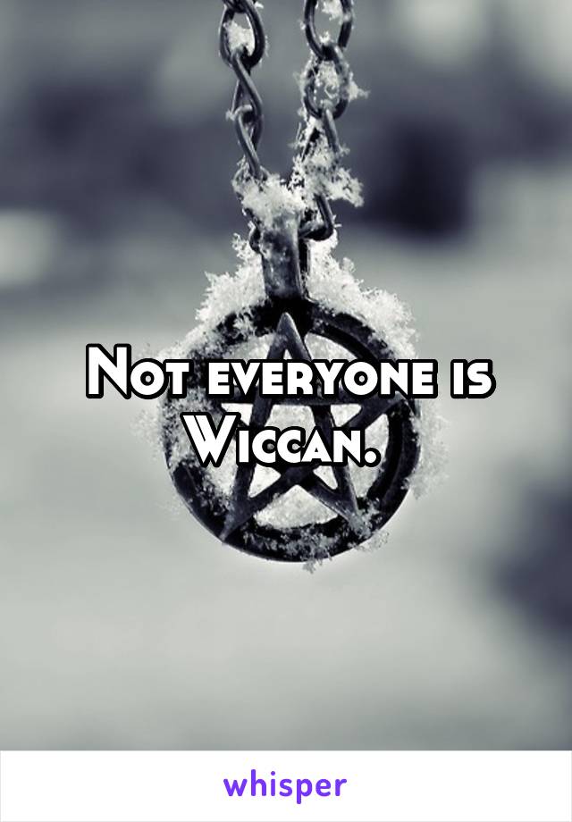 Not everyone is Wiccan. 