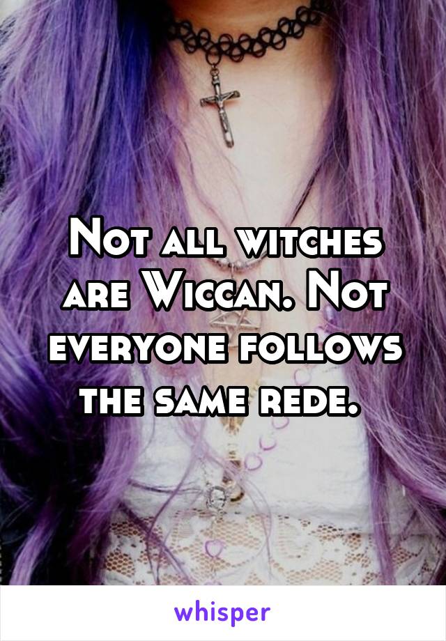 Not all witches are Wiccan. Not everyone follows the same rede. 