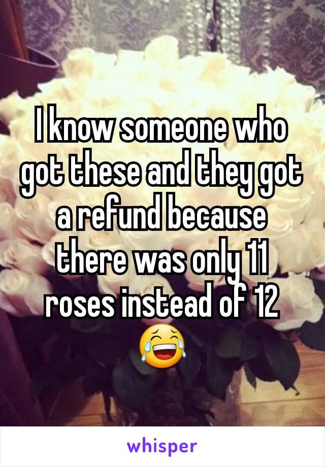 I know someone who got these and they got a refund because there was only 11 roses instead of 12 😂