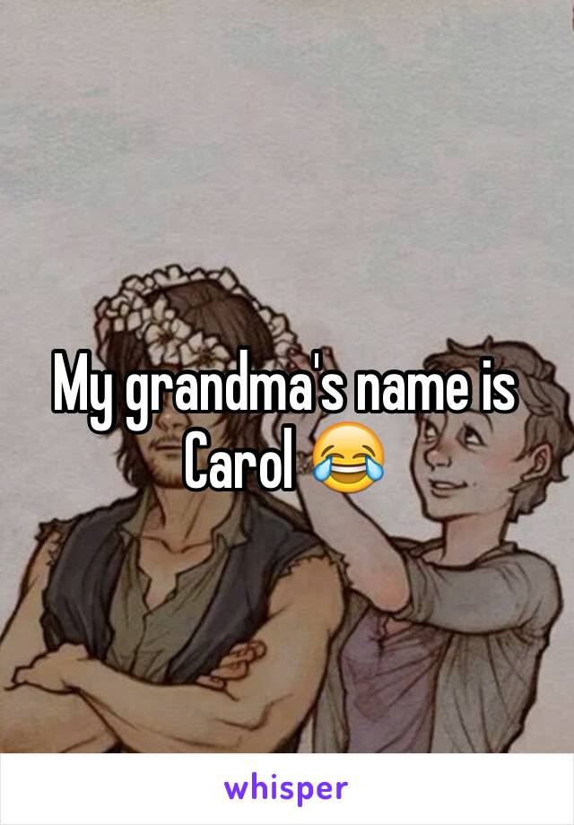My grandma's name is Carol 😂