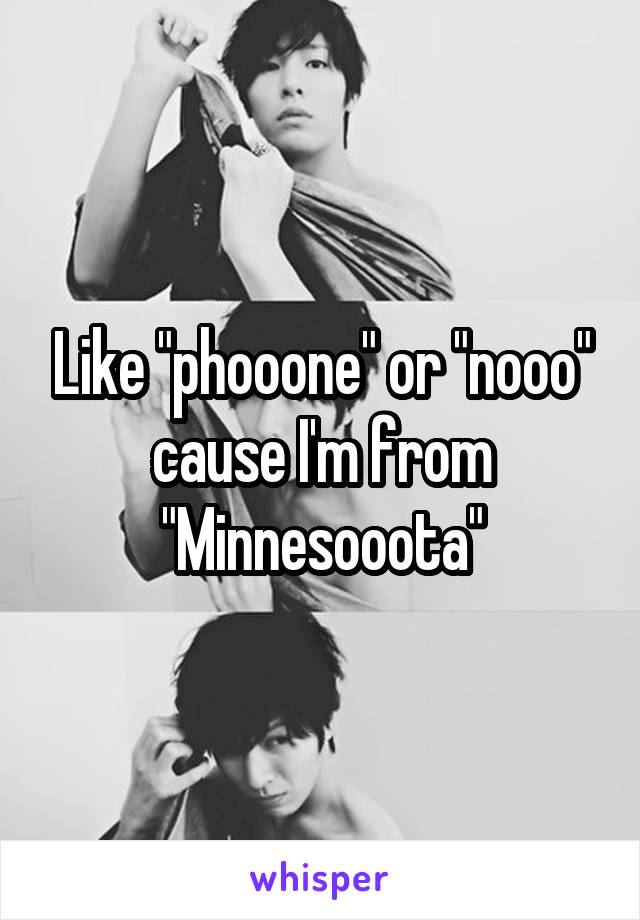 Like "phooone" or "nooo" cause I'm from "Minnesooota"