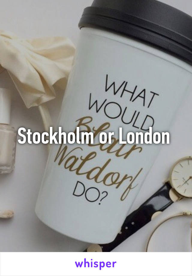 Stockholm or London 